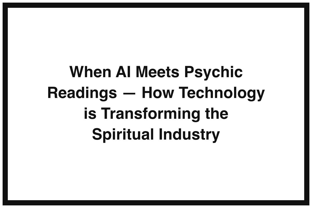 When AI Meets Psychic Readings — How Technology is Transforming the Spiritual Industry