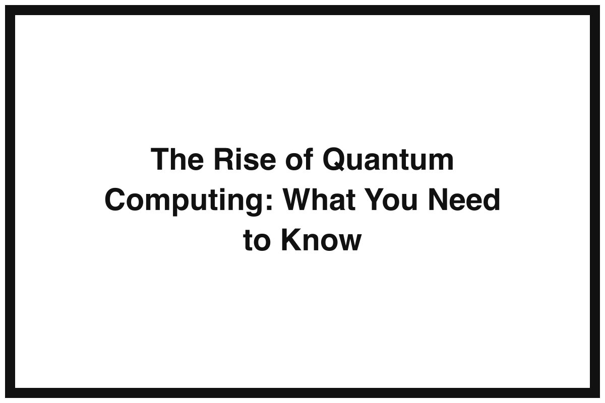The Rise of Quantum Computing: What You Need to Know